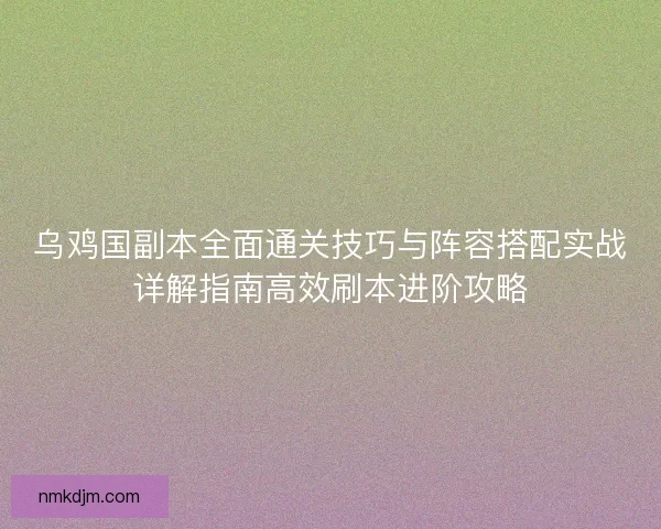 乌鸡国副本全面通关技巧与阵容搭配实战详解指南高效刷本进阶攻略