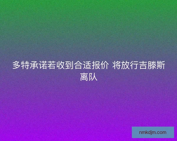 多特承诺若收到合适报价 将放行吉滕斯离队