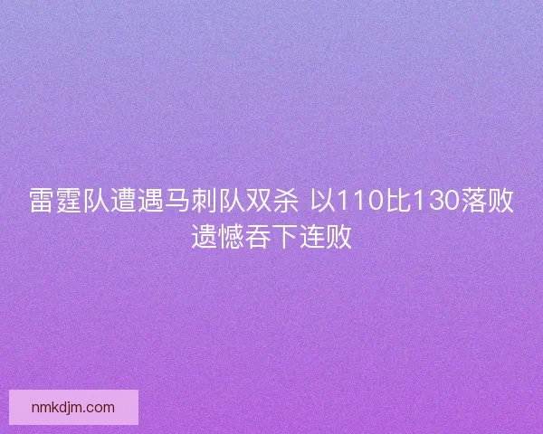 雷霆队遭遇马刺队双杀 以110比130落败遗憾吞下连败