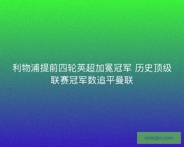利物浦提前四轮英超加冕冠军 历史顶级联赛冠军数追平曼联