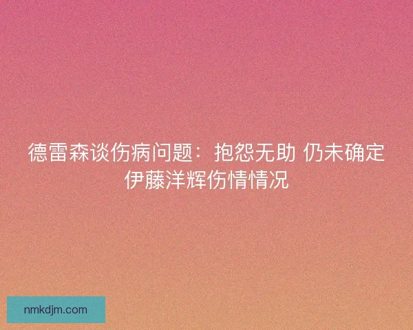德雷森谈伤病问题：抱怨无助 仍未确定伊藤洋辉伤情情况