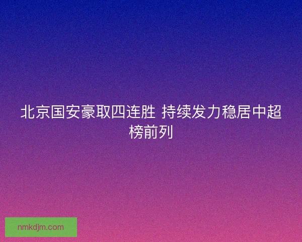 北京国安豪取四连胜 持续发力稳居中超榜前列